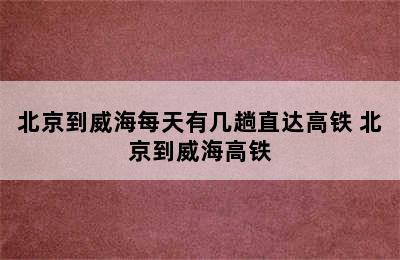 北京到威海每天有几趟直达高铁 北京到威海高铁